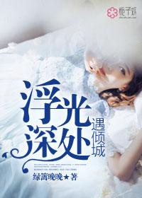浮光深处遇倾城未删减版
